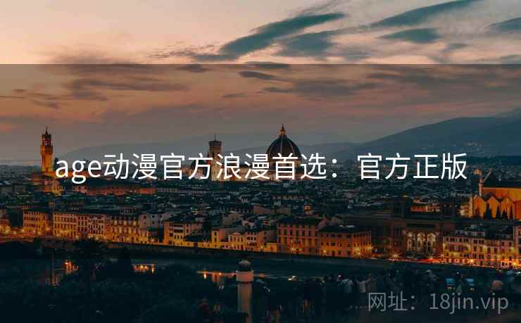 age动漫官方浪漫首选：官方正版