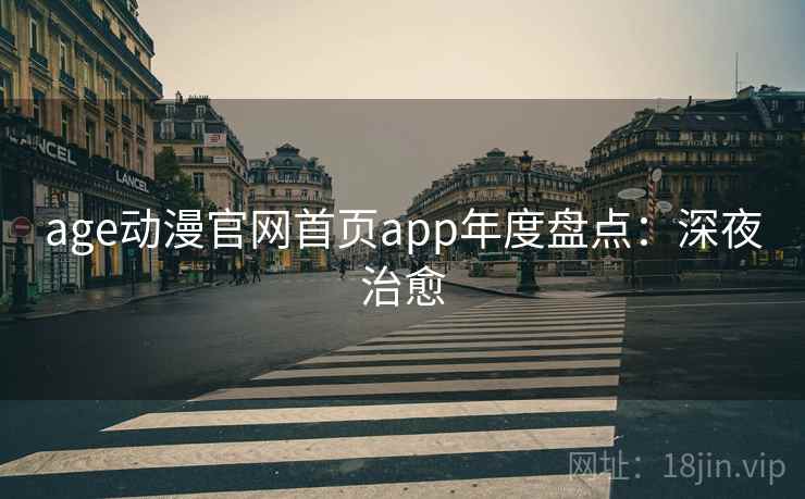age动漫官网首页app年度盘点:深夜治愈 age动漫官网首页app年度盘点:深夜治愈