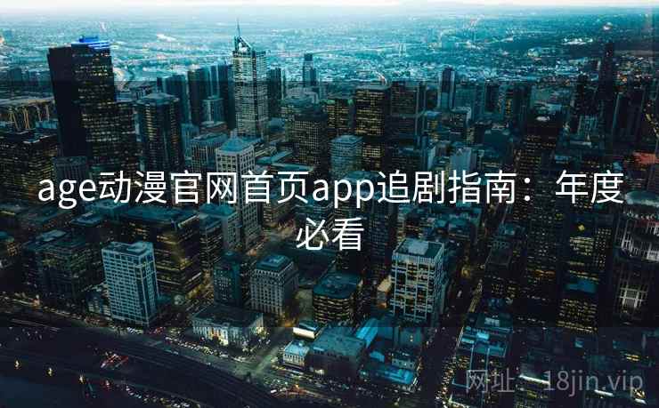 age动漫官网首页app追剧指南：年度必看