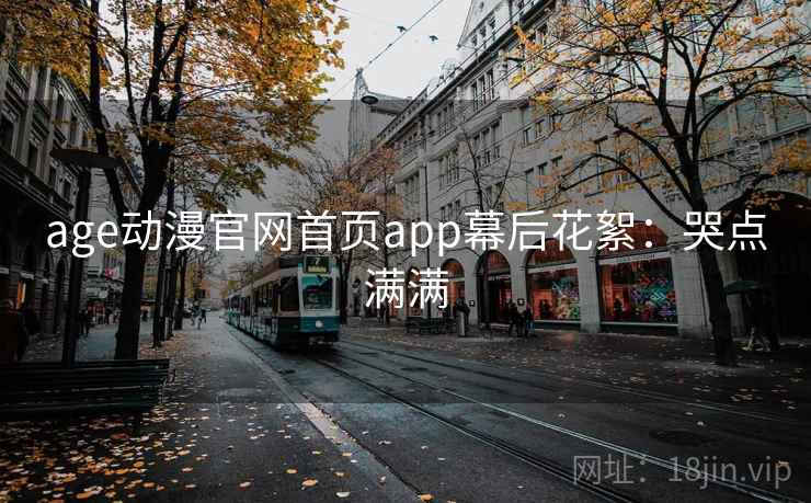age动漫官网首页app幕后花絮：哭点满满
