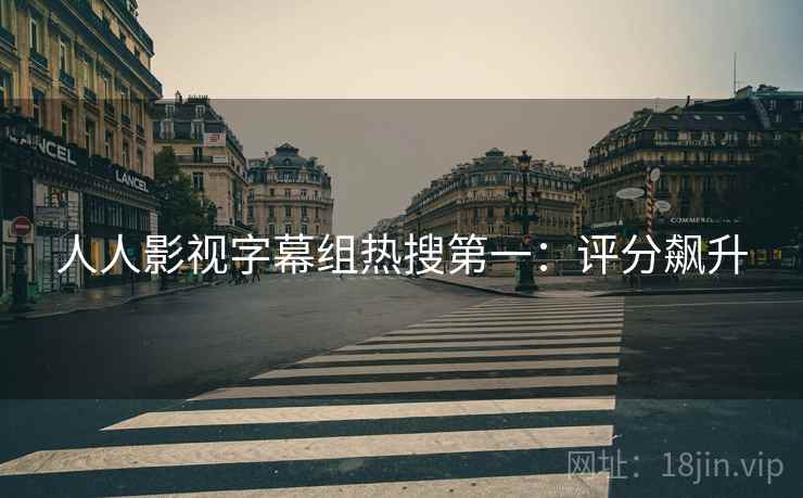 人人影视字幕组热搜第一：评分飙升