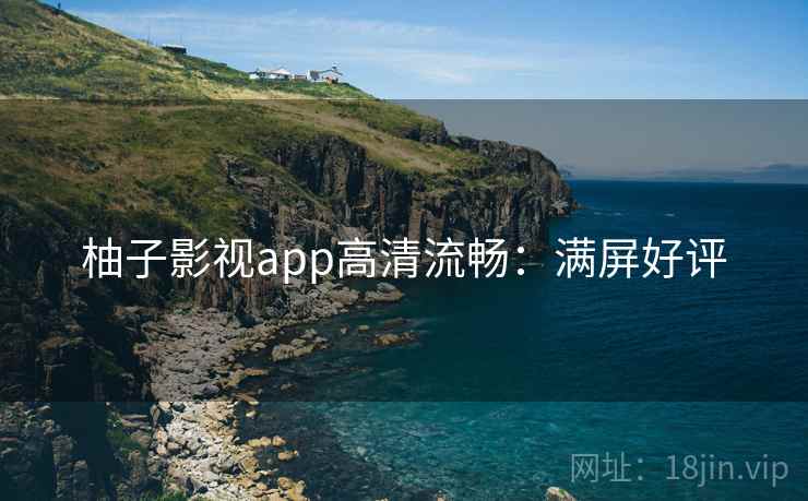 柚子影视app高清流畅：满屏好评
