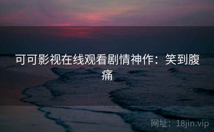 可可影视在线观看剧情神作：笑到腹痛