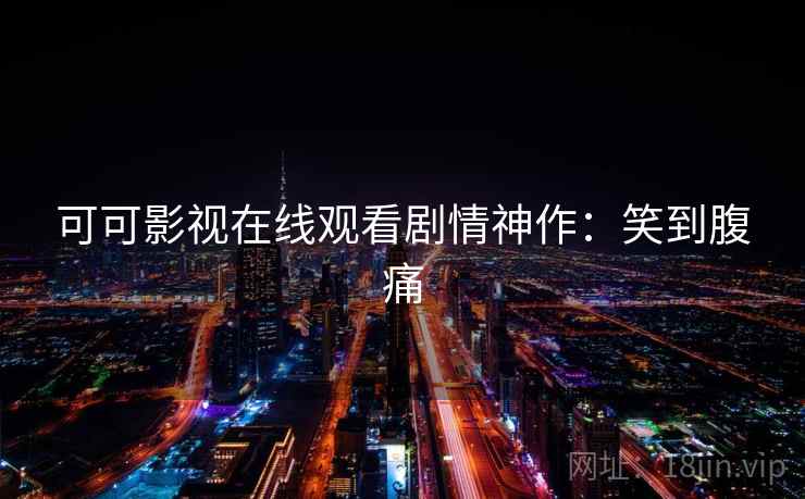 可可影视在线观看剧情神作:笑到腹痛 可可影视在线观看剧情神作:笑到腹痛