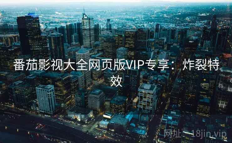 番茄影视大全网页版VIP专享：炸裂特效
