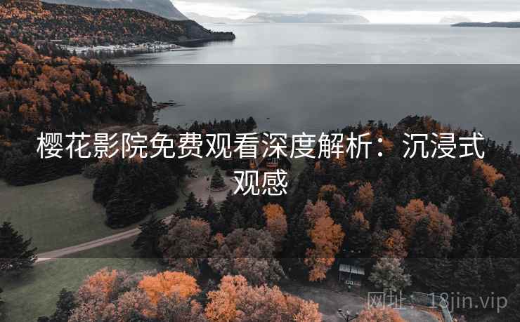 樱花影院免费观看深度解析：沉浸式观感