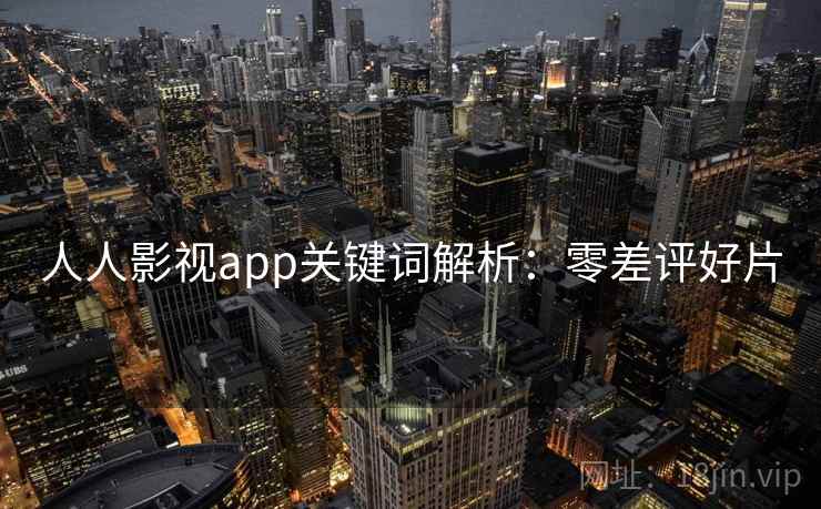 人人影视app关键词解析：零差评好片