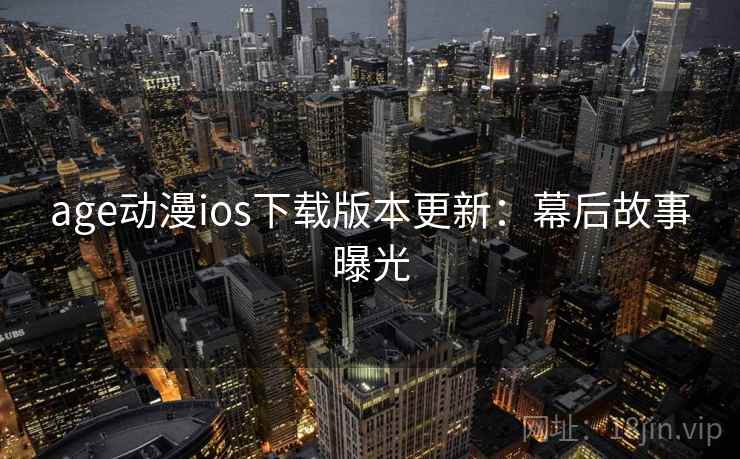 age动漫ios下载版本更新：幕后故事曝光