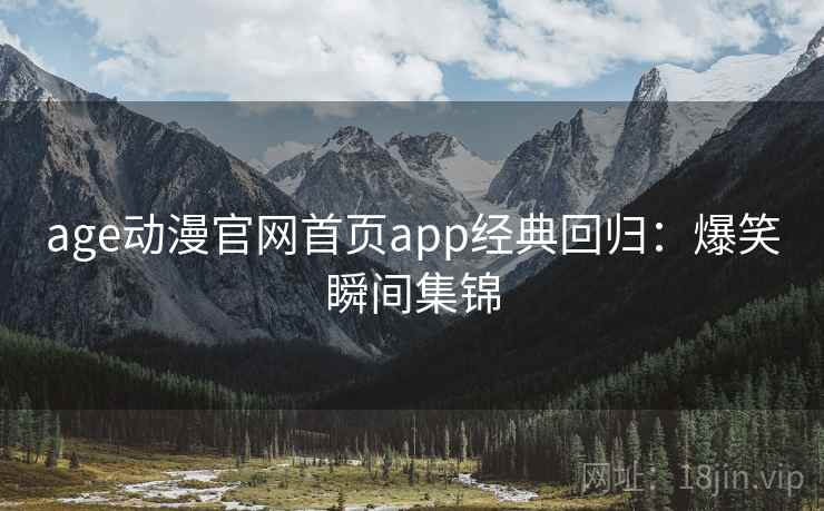 age动漫官网首页app经典回归:爆笑瞬间集锦 age动漫官网首页app经典回归:爆笑瞬间集锦